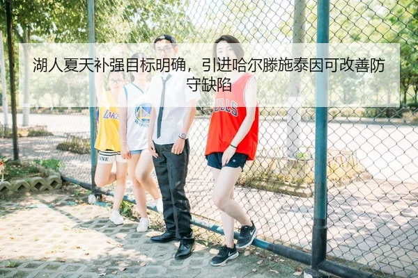 湖人夏天补强目标明确，引进哈尔滕施泰因可改善防守缺陷