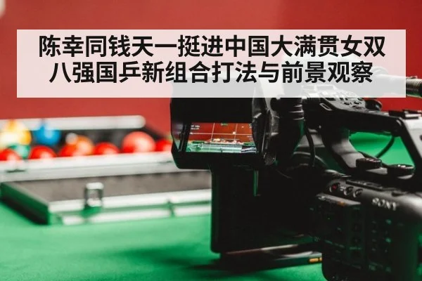 陈幸同钱天一挺进中国大满贯女双八强国乒新组合打法与前景观察