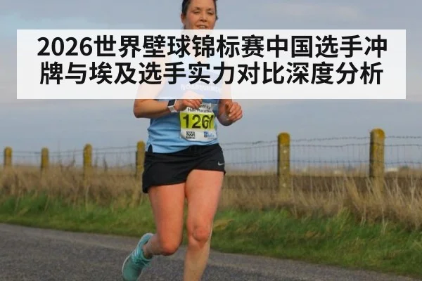2026世界壁球锦标赛中国选手冲牌与埃及选手实力对比深度分析